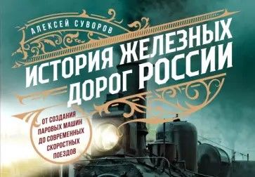 Суворов, Алексей. История железных дорог России: от создания паровых машин до современных скоростных поездов